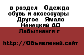  в раздел : Одежда, обувь и аксессуары » Другое . Ямало-Ненецкий АО,Лабытнанги г.